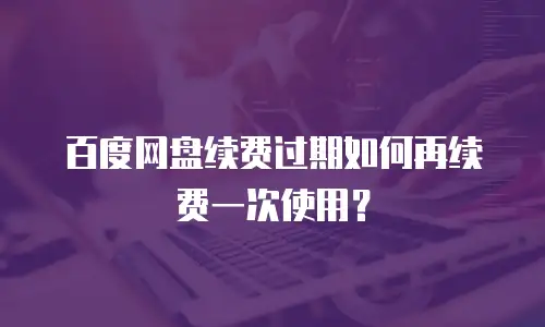 百度网盘续费过期如何再续费一次使用？