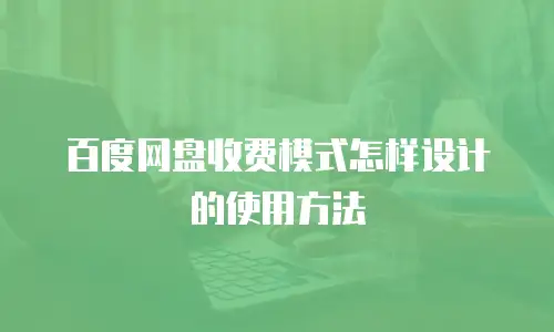 百度网盘收费模式怎样设计的使用方法