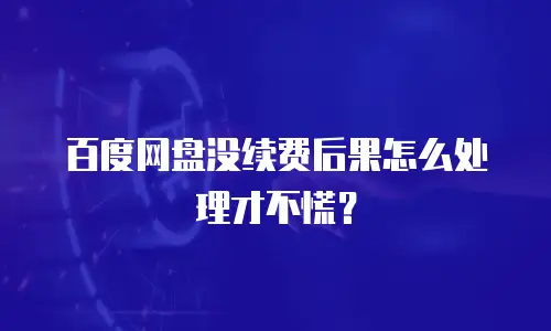 百度网盘没续费后果怎么处理才不慌？