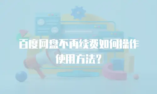 百度网盘不再续费如何操作使用方法？