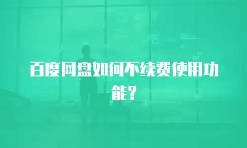 百度网盘如何不续费使用功能？