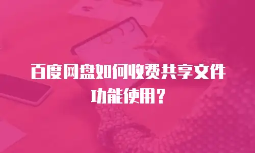 百度网盘如何收费共享文件功能使用？