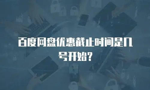 百度网盘优惠截止时间是几号开始？