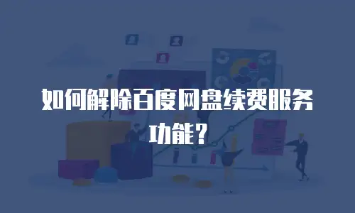 如何解除百度网盘续费服务功能？