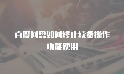 百度网盘如何终止续费操作功能使用