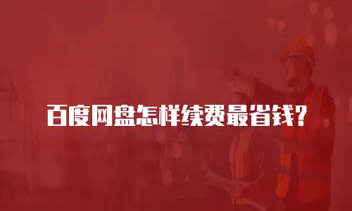 百度网盘怎样续费最省钱？