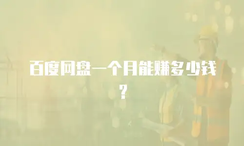 百度网盘一个月能赚多少钱？