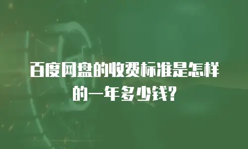 百度网盘的收费标准是怎样的一年多少钱？