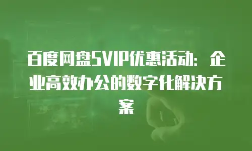 百度网盘SVIP优惠活动：企业高效办公的数字化解决方案
