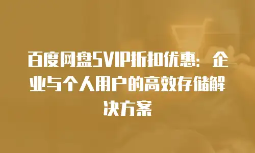 百度网盘SVIP折扣优惠：企业与个人用户的高效存储解决方案
