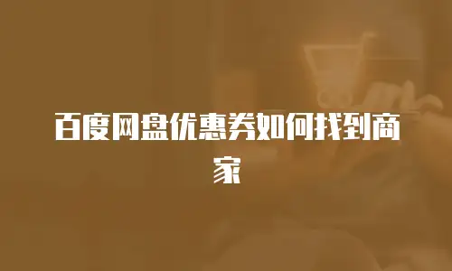 百度网盘优惠券如何找到商家