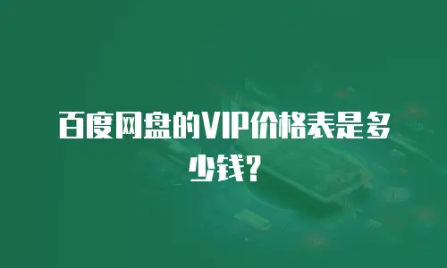 百度网盘的VIP价格表是多少钱？