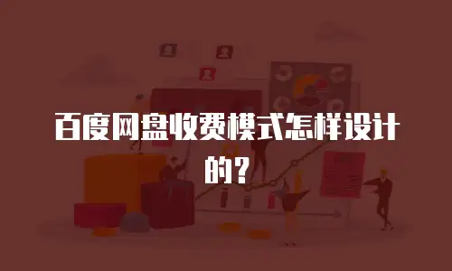 百度网盘收费模式怎样设计的？