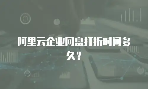 阿里云企业网盘打折时间多久？