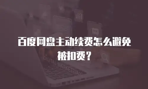 百度网盘主动续费怎么避免被扣费？