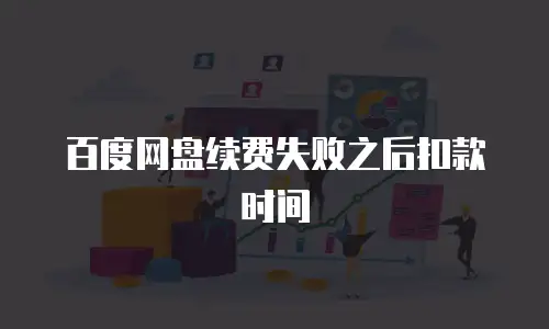 百度网盘续费失败之后扣款时间