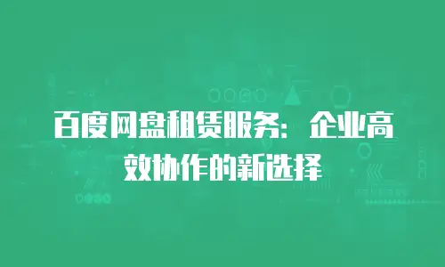 百度网盘租赁服务：企业高效协作的新选择