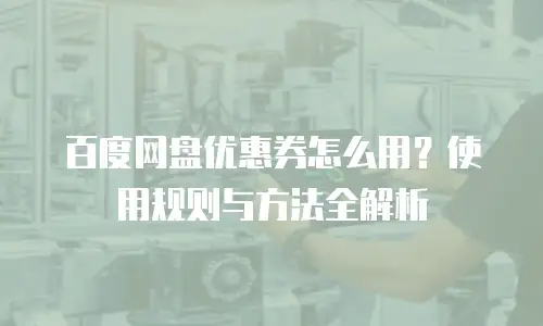 百度网盘优惠券怎么用？使用规则与方法全解析