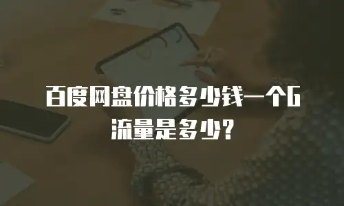 百度网盘价格多少钱一个G流量是多少？