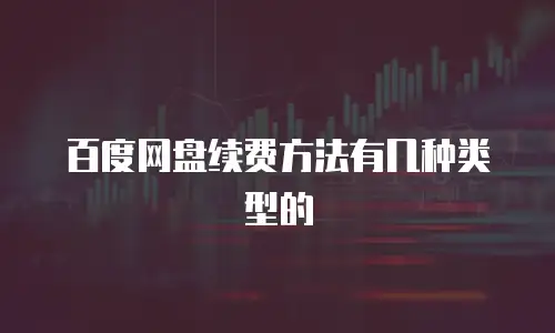 百度网盘续费方法有几种类型的