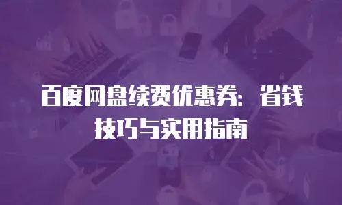 百度网盘续费优惠券：省钱技巧与实用指南