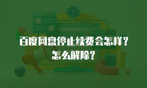 百度网盘停止续费会怎样？怎么解除？