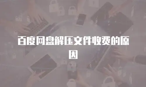 百度网盘解压文件收费的原因