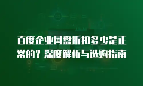 百度企业网盘折扣多少是正常的？深度解析与选购指南