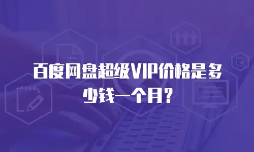 百度网盘超级VIP价格是多少钱一个月？