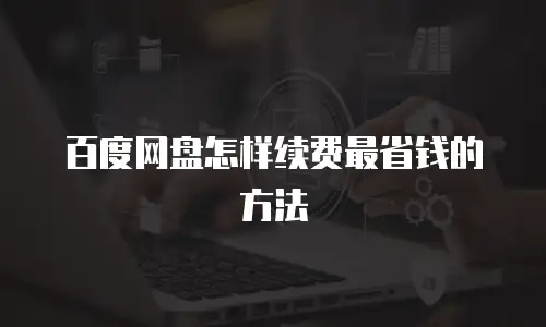百度网盘怎样续费最省钱的方法