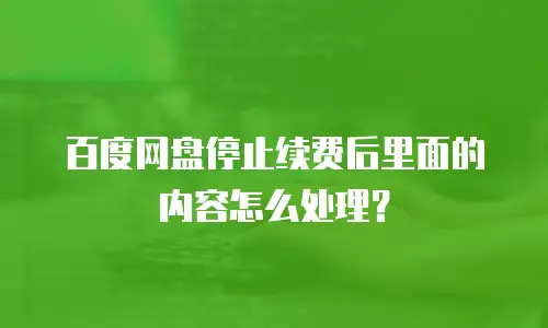 百度网盘停止续费后里面的内容怎么处理？