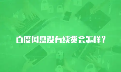 百度网盘没有续费会怎样？