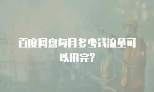 百度网盘每月多少钱流量可以用完？