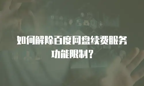 如何解除百度网盘续费服务功能限制？