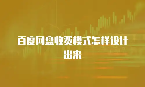 百度网盘收费模式怎样设计出来