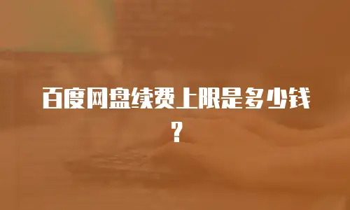 百度网盘续费上限是多少钱？