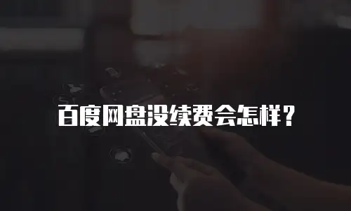 百度网盘没续费会怎样？