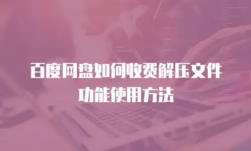 百度网盘如何收费解压文件功能使用方法
