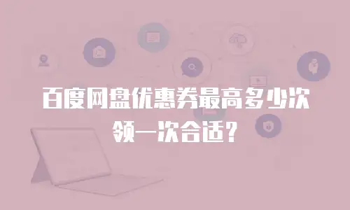 百度网盘优惠券最高多少次领一次合适？