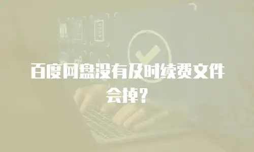 百度网盘没有及时续费文件会掉？