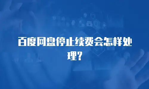 百度网盘停止续费会怎样处理？