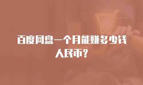 百度网盘一个月能赚多少钱人民币？