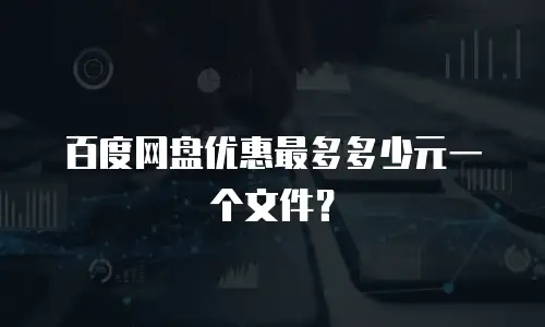 百度网盘优惠最多多少元一个文件？