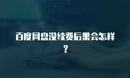 百度网盘没续费后果会怎样？