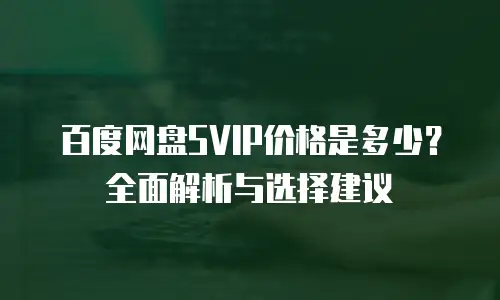 百度网盘SVIP价格是多少？全面解析与选择建议