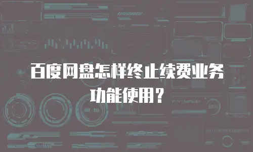 百度网盘怎样终止续费业务功能使用？