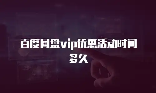 百度网盘vip优惠活动时间多久