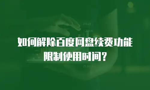 如何解除百度网盘续费功能限制使用时间？