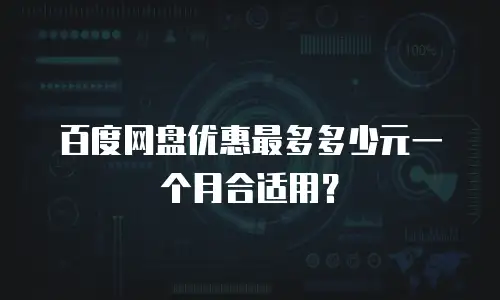 百度网盘优惠最多多少元一个月合适用？