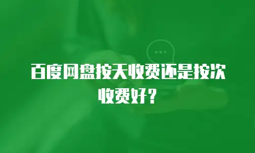 百度网盘按天收费还是按次收费好？